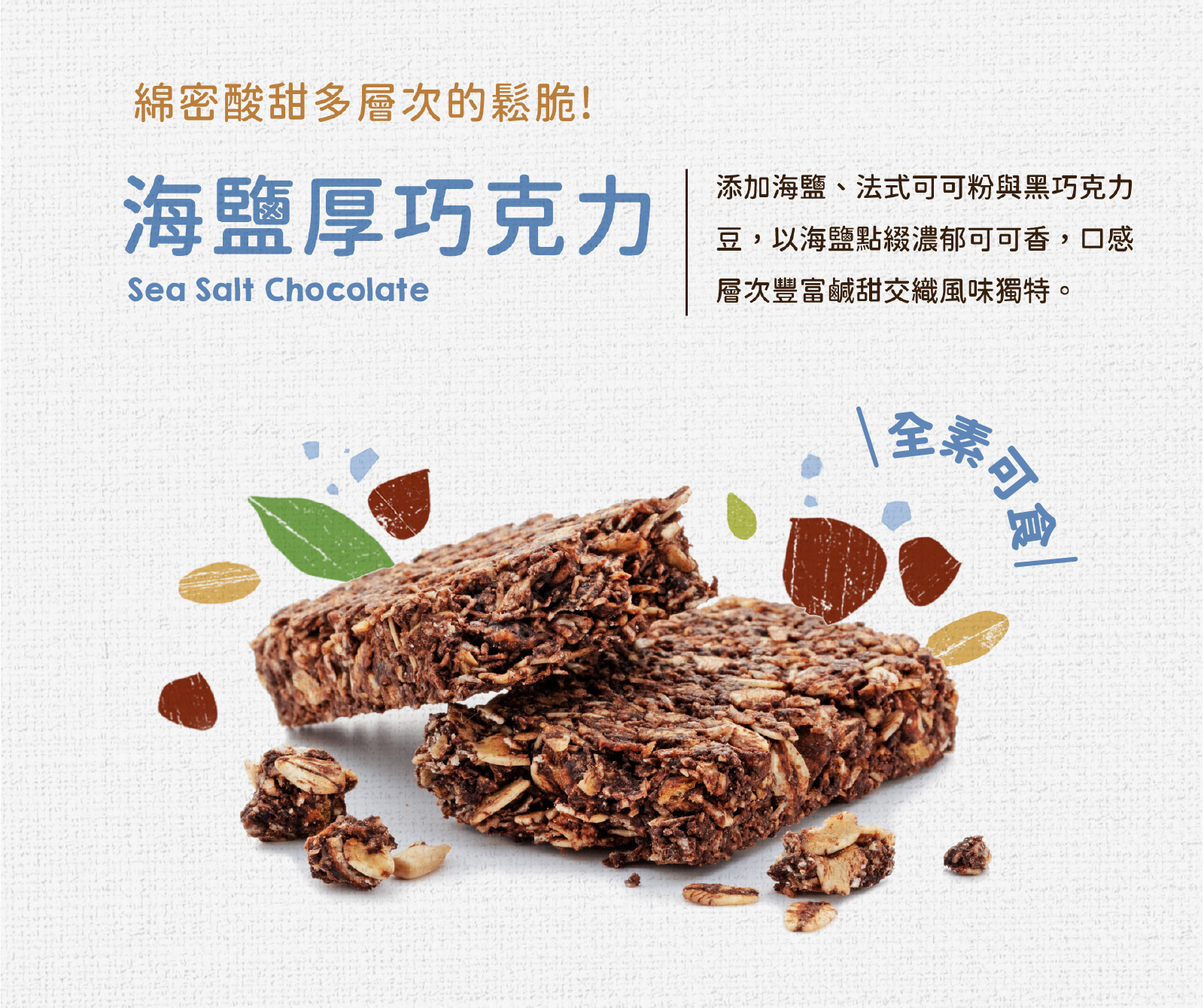 選用法國進口可可粉及黑巧克力豆,以海鹽點綴濃郁可可香,鹹甜交織風味獨特