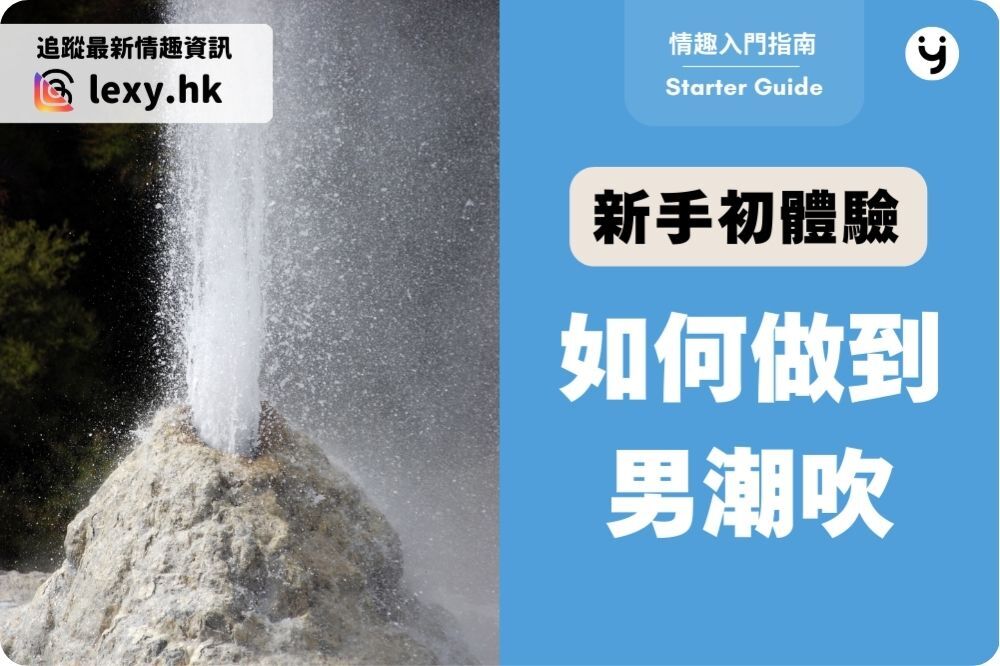 男潮吹如何做到？體驗 99% 男士未試過的潮吹「噴發」快感