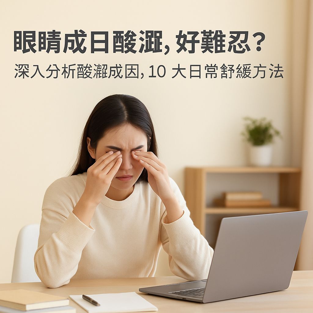 眼睛成日酸澀，好難忍？深入分析酸澀成因，10 大日常舒緩方法