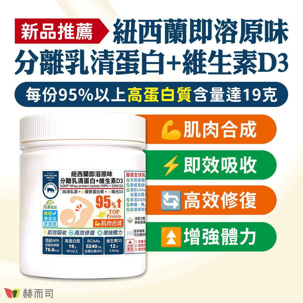 分離乳清蛋白推薦 新品上市！赫而司紐西蘭即溶原味分離乳清蛋白(WPI)+維生素D3，每份95%以上高蛋白質含量達19克，肌肉合成、即效吸收、高效修復、增強體力！