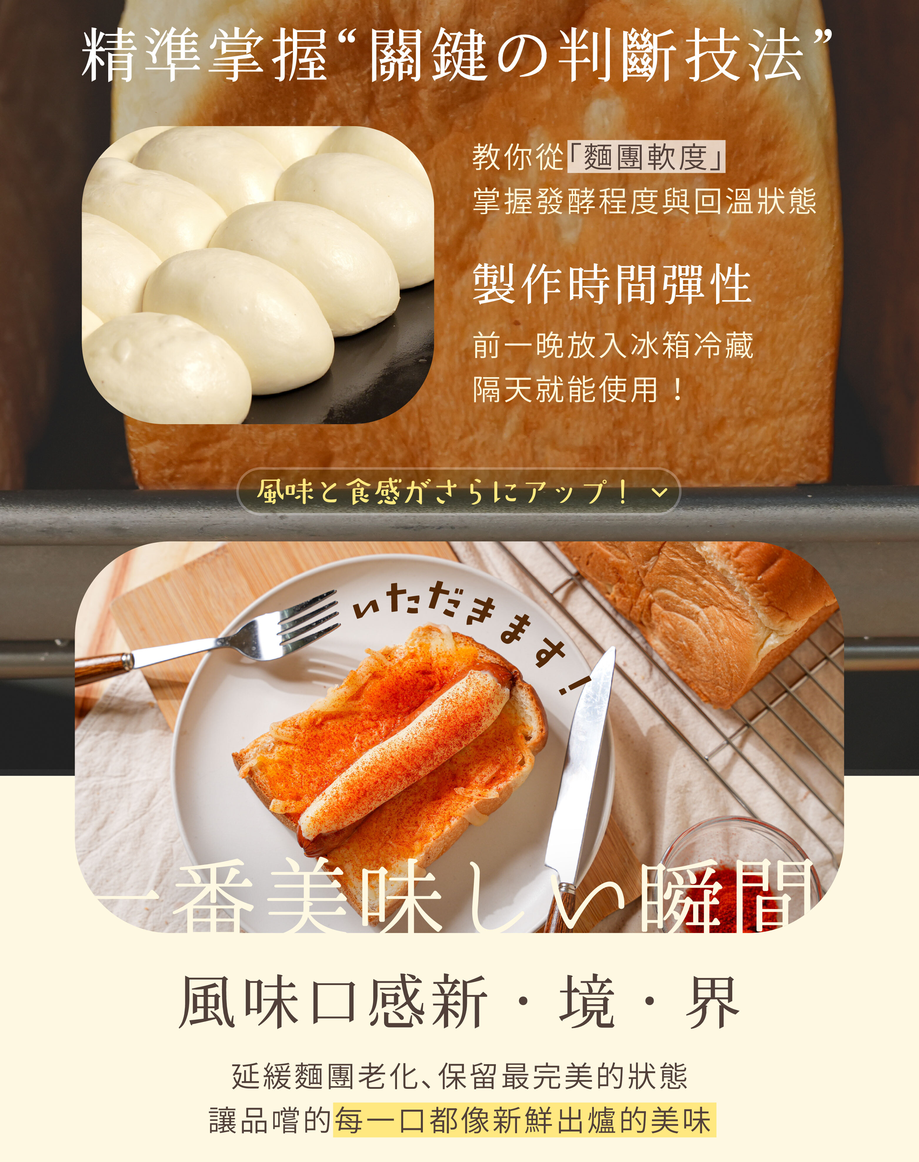 “低溫發酵法優點：提升麵包風味和口感，延緩老化；彈性安排製作時間：前一晚放入冰箱冷藏，隔天就能使用！並學會桂芳手作老闆的判斷手法：教你從麵團軟度，精準掌握發酵程度與回溫狀態！"”