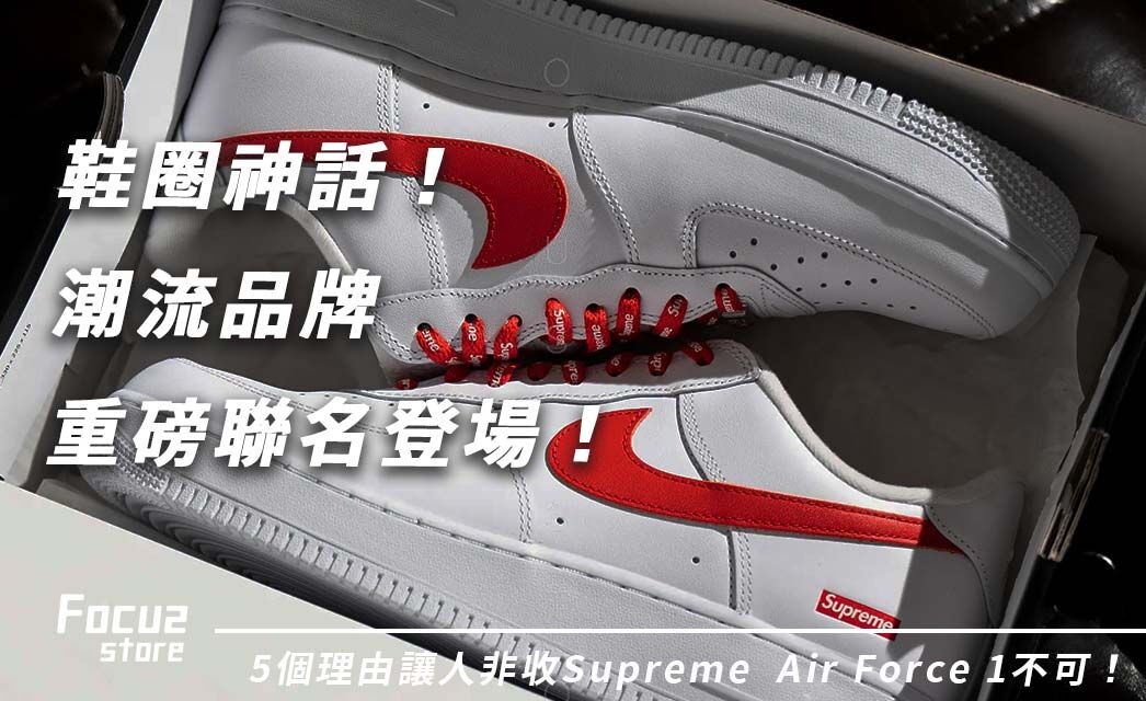 球鞋圈神話！Supreme Air Force 1為何成經典？5大理由告訴你為什麼！