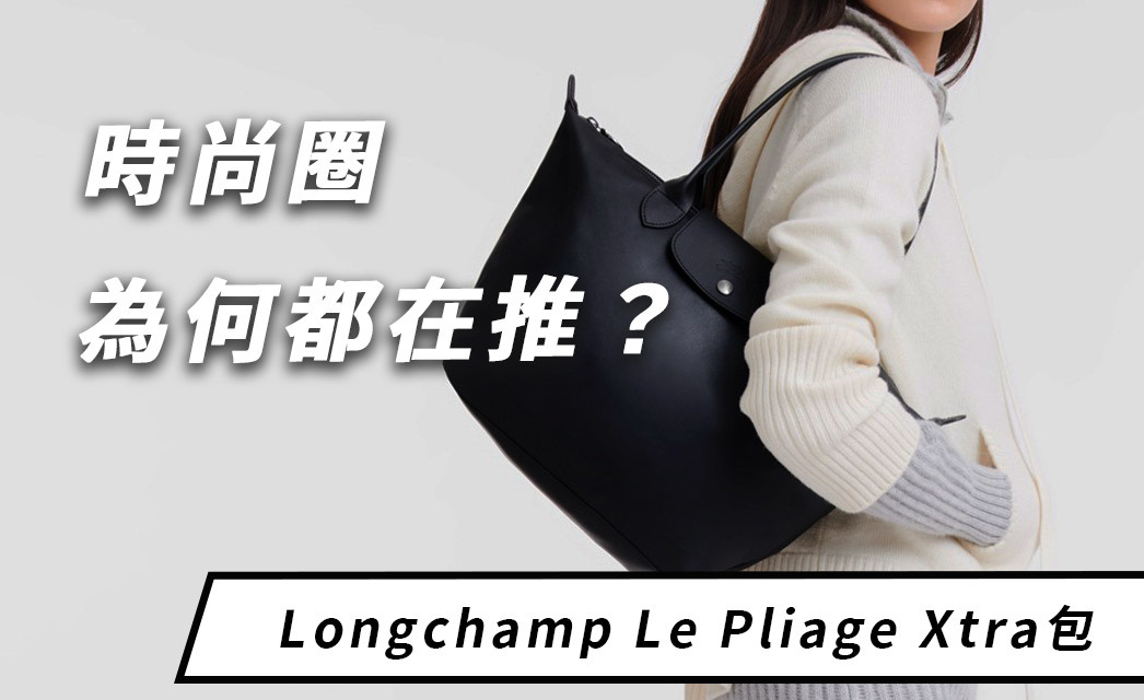 時尚圈為何都在推？Longchamp Le Pliage Xtra值得推薦的7個理由！