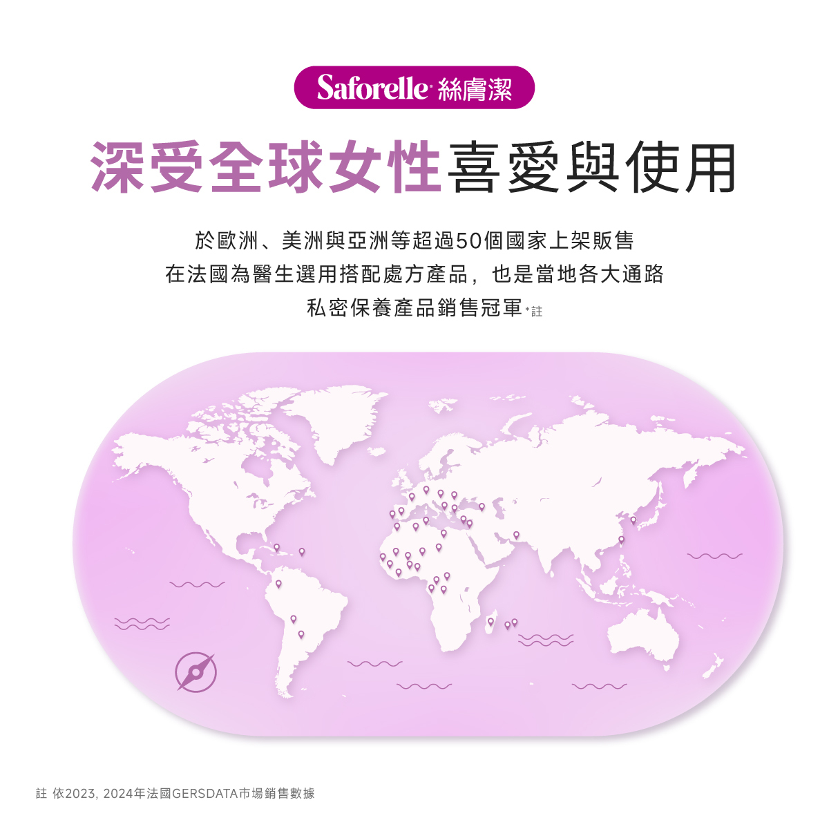 絲膚潔深受全球女性喜好與用,於歐洲美洲與亞洲等超過50個國家上架販售,在法國為醫師選用搭配處方產品,也是當地各大通路私密保養產品銷售冠軍