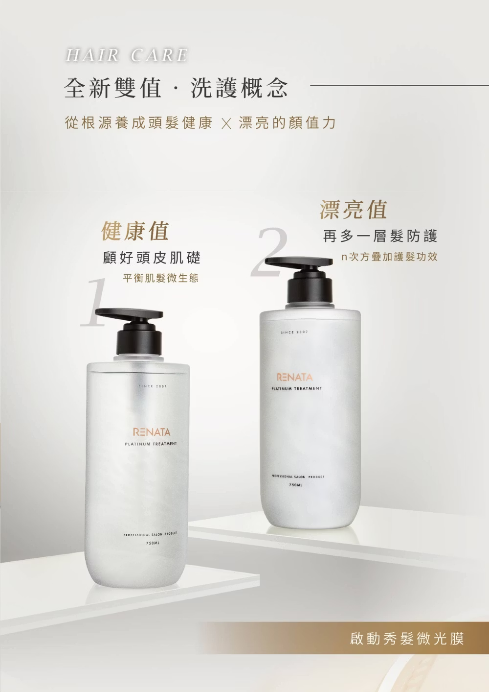 renata,全新雙值,洗護概念,從根源養成頭髮健康,漂亮的顏值力, 健康值,顧好頭皮肌礎, 平衡肌髮微生態, 漂亮值,再多一層髮防護,n次方疊加護髮功效,保濕,護色,柔順,燙染必備