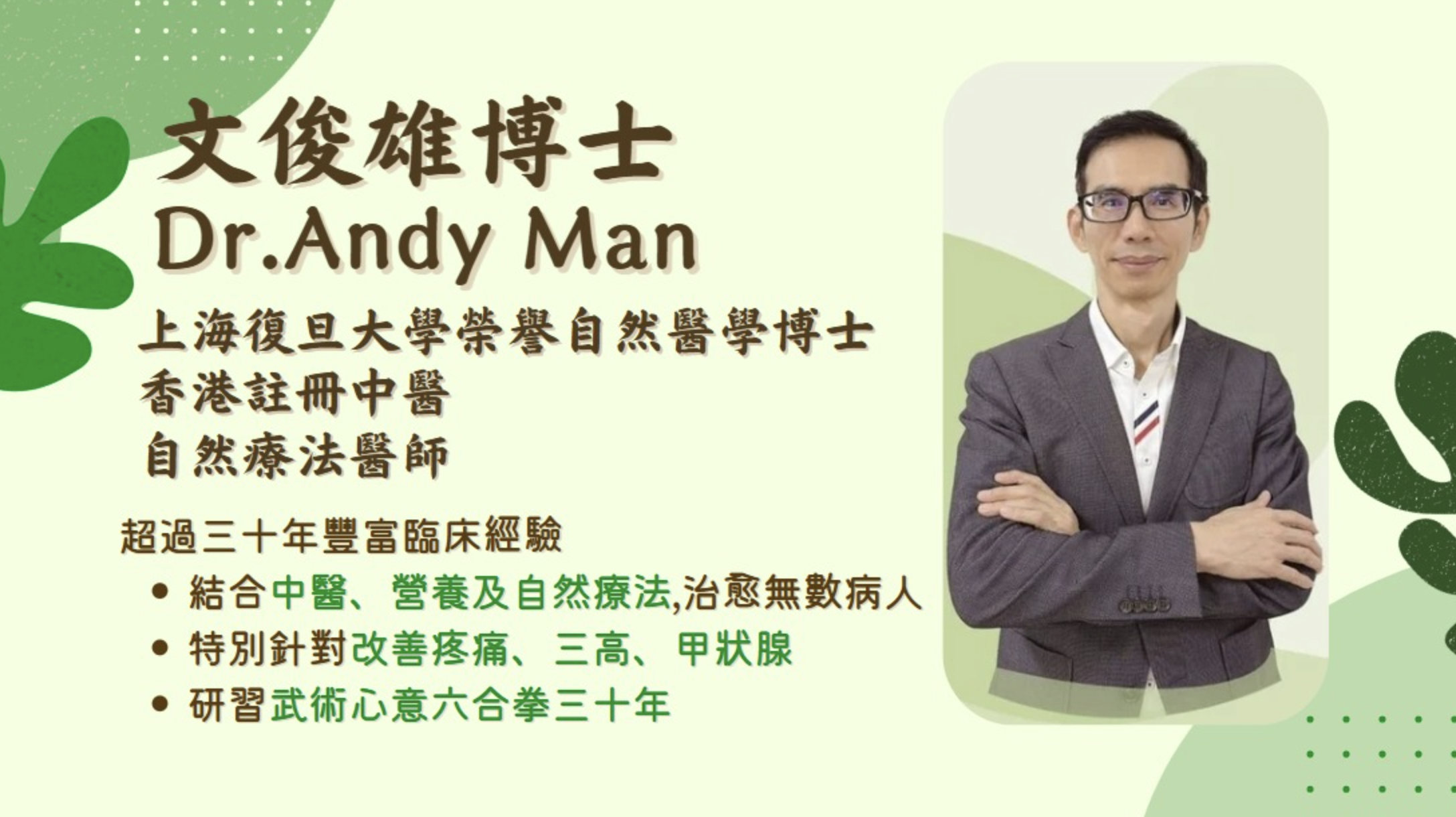 文俊雄 自然醫學博士 Dr. Andy Man 復旦大學榮譽自然醫學博士 Honorary Doctor of Naturopathic Medicine (Fudan University) 香港註冊中醫（005652） Registered Chinese medicine practitioner (Hong Kong) 自然療法醫師 Therapist of Naturopathic Medicine