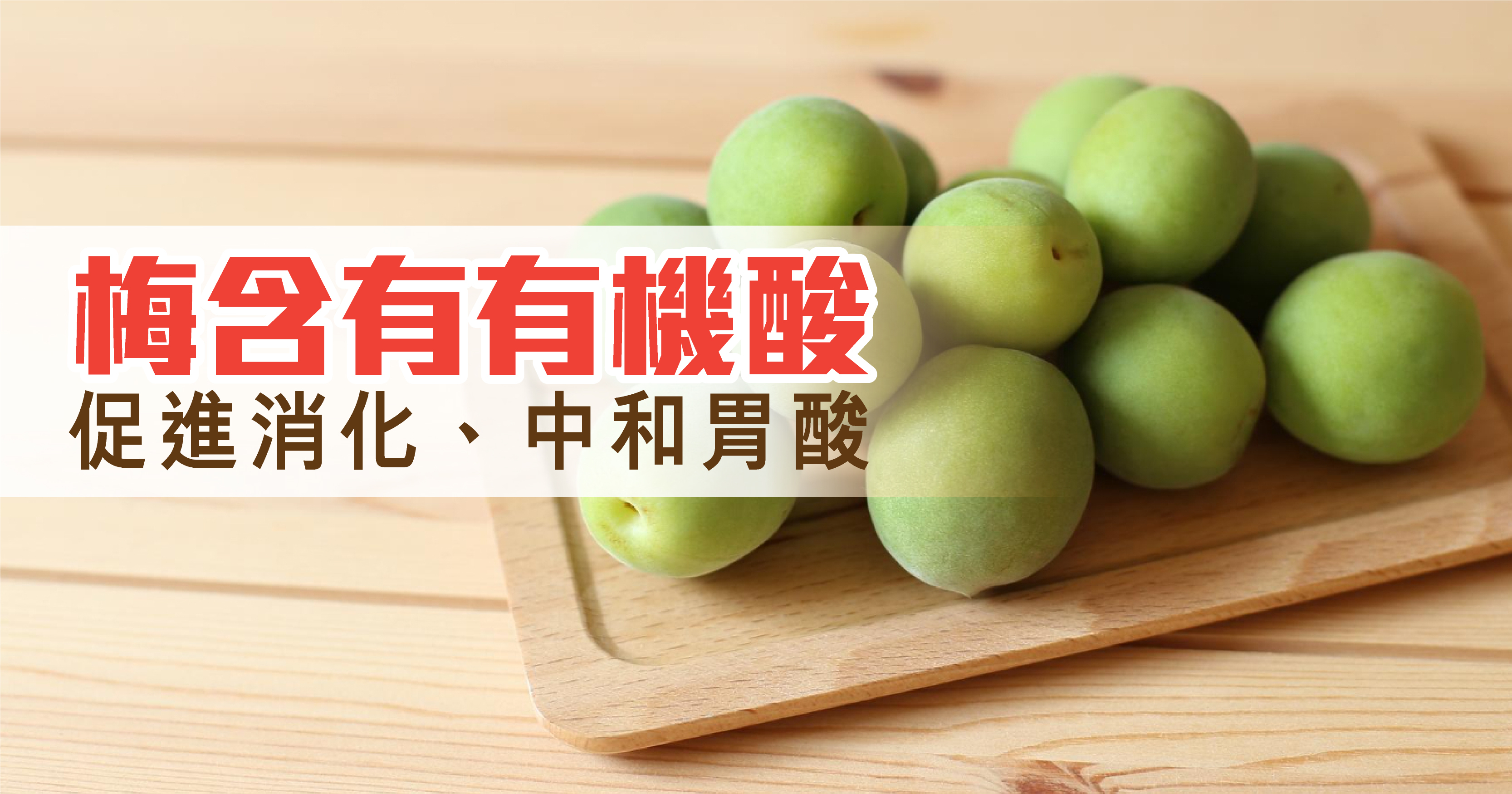 1. 有機梅  梅含有有機酸，有助促進消化、剌激唾液分泌、有助中和胃酸，從而改善胃部不適。調查發現，每兩個人當中便有一人有胃部惡菌，常見惡菌更會引發嚴重胃部不適。日本Watanabe Y.博士 (University of Shiga Prefecture,Japan）進行一連串實驗，證青梅有效抑制幽門螺桿菌*，維護胃部健康。天然無添加的【極．有機梅皇】含青梅、胭脂梅以及原生梅，有效雙向調節胃酸；當胃酸水平較低時，可刺激胃酸分泌；當胃酸水平較高時，則抑制其分泌。