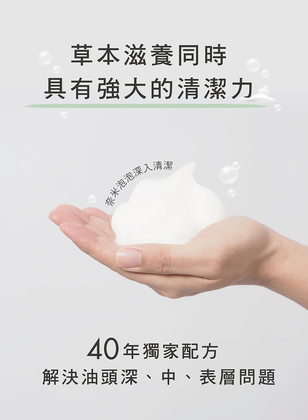 草本滋養同時,具有強大的清潔力,奈米泡泡深入清潔,40年獨家配方,解決油頭深中表層問題