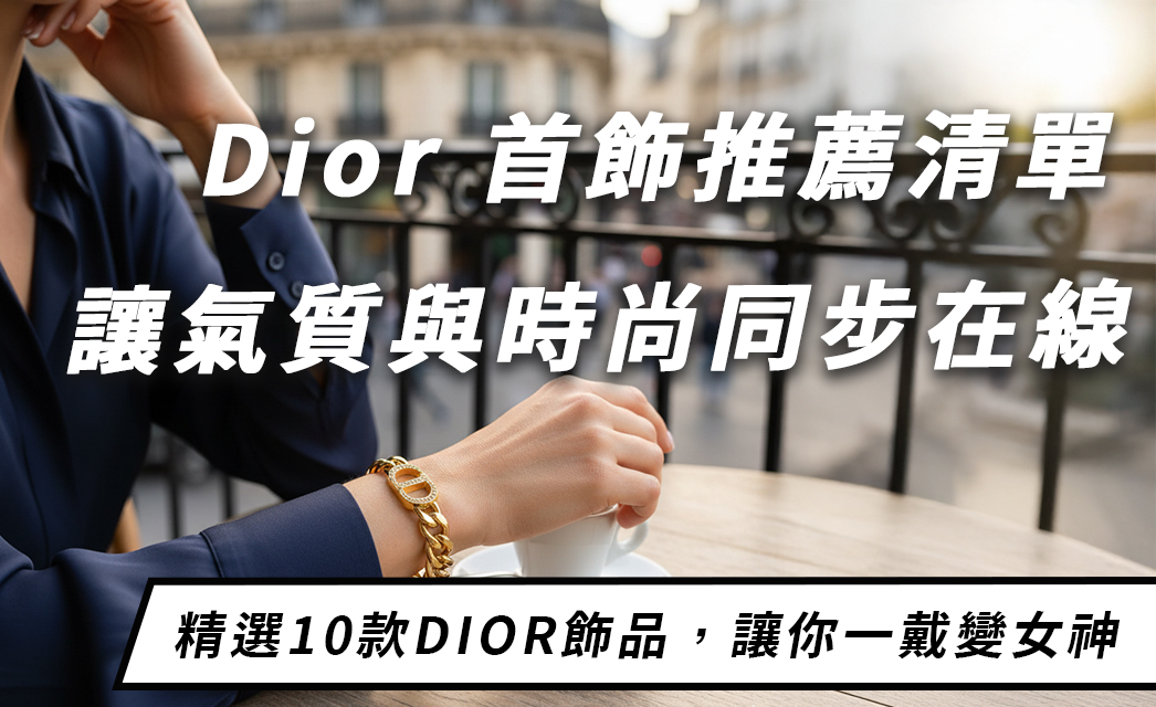 精選 10 款 Dior 首飾推薦！從項鍊、耳環到手鍊，打造專屬你的高級法式魅力