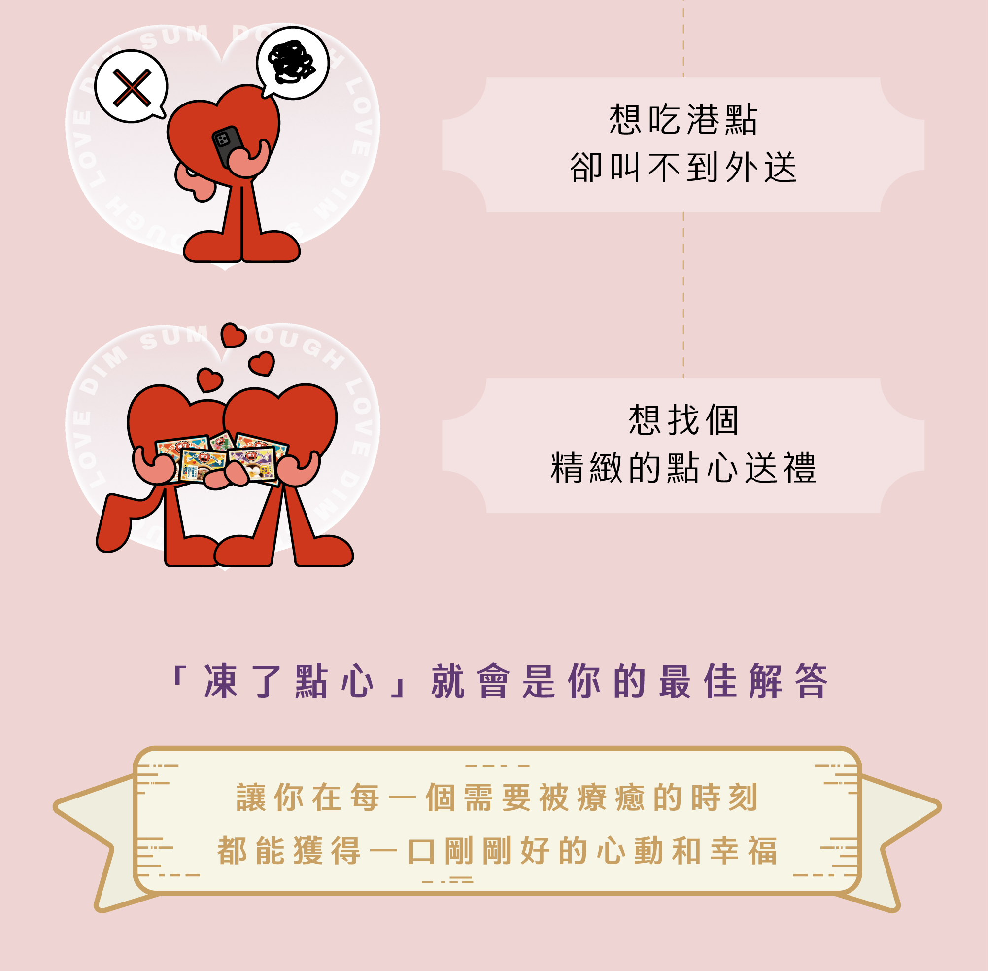 如果你也曾… 1- 想來點溫暖但不想出門 2- 想吃港點卻叫不到外送 3- 想找個精緻的點心送禮 「凍了點心」 就會是你的最佳解答 讓你在每一個需要被療癒的時刻， 都能獲得一口剛剛好的心動和幸福。