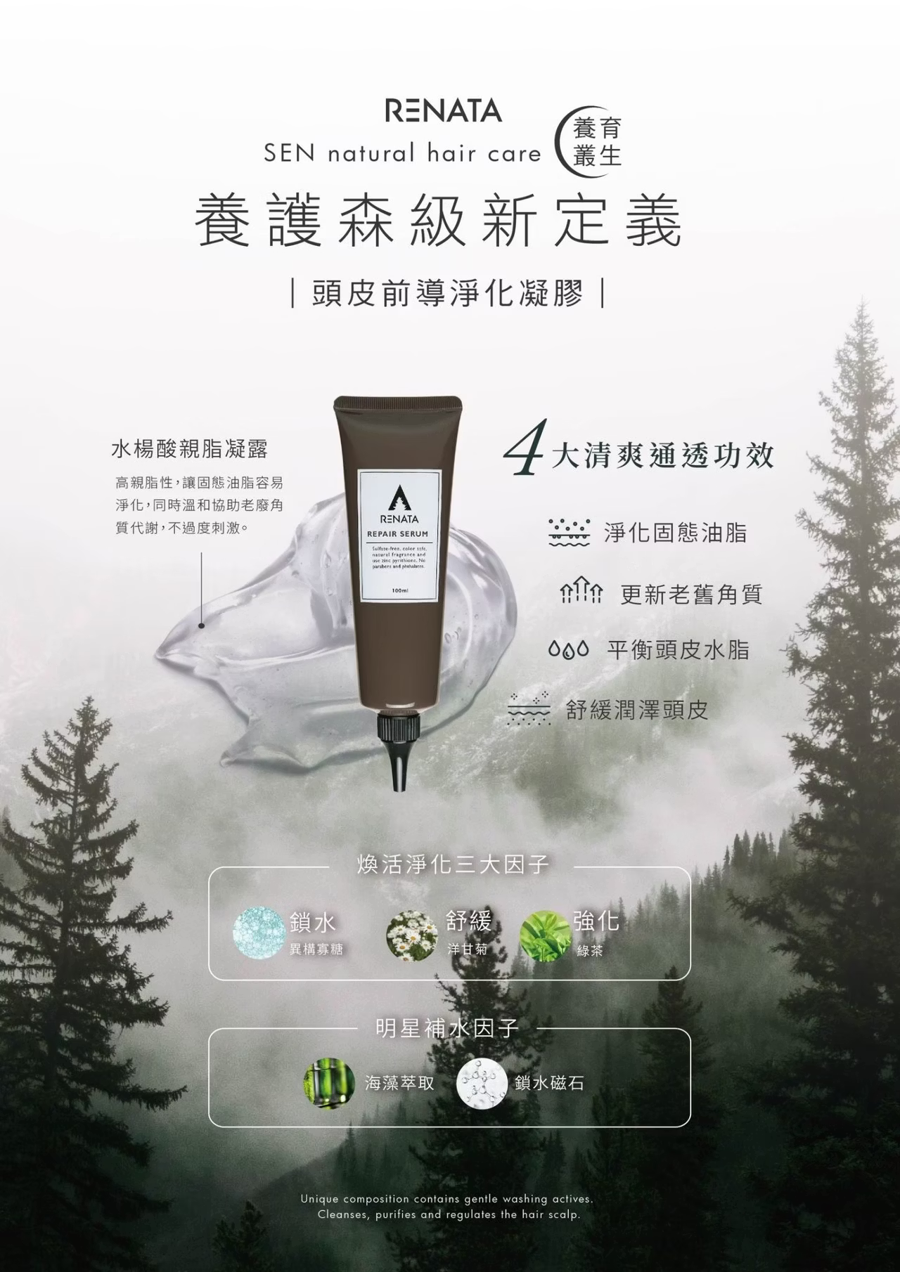 RENATA,養護森級新定義,頭皮前導淨化凝膠,水楊酸親脂凝露,高親脂性,讓固態油脂容易淨化,同時溫和協助老廢角質代謝,不過度刺激,4大清爽通透功效,淨化固態油脂,更新老舊角質,平衡頭皮水脂,舒緩潤澤頭皮,煥活淨化三大因子,鎖水,舒緩,強化,明星補水因子,海藻萃取,鎖水磁石