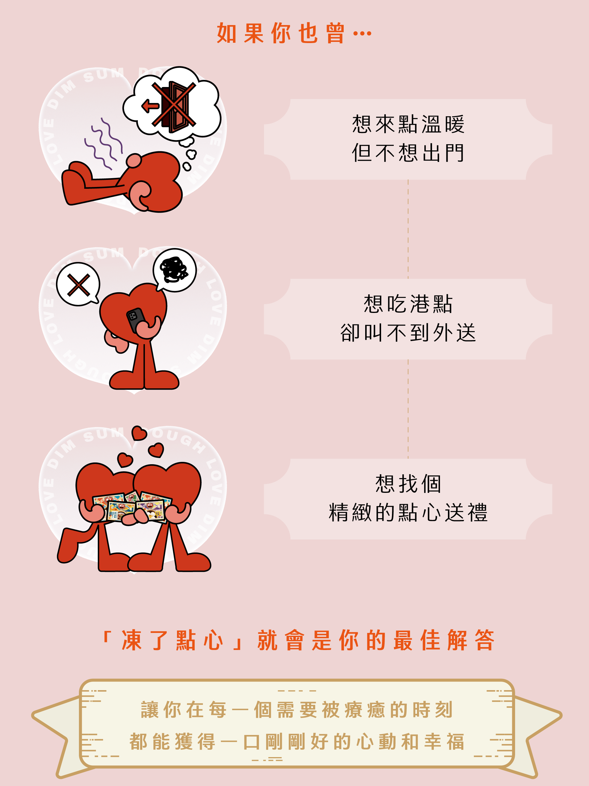 如果你也曾… 1- 想來點溫暖但不想出門 2- 想吃港點卻叫不到外送 3- 想找個精緻的點心送禮 「凍了點心」 就會是你的最佳解答 讓你在每一個需要被療癒的時刻， 都能獲得一口剛剛好的心動和幸福。