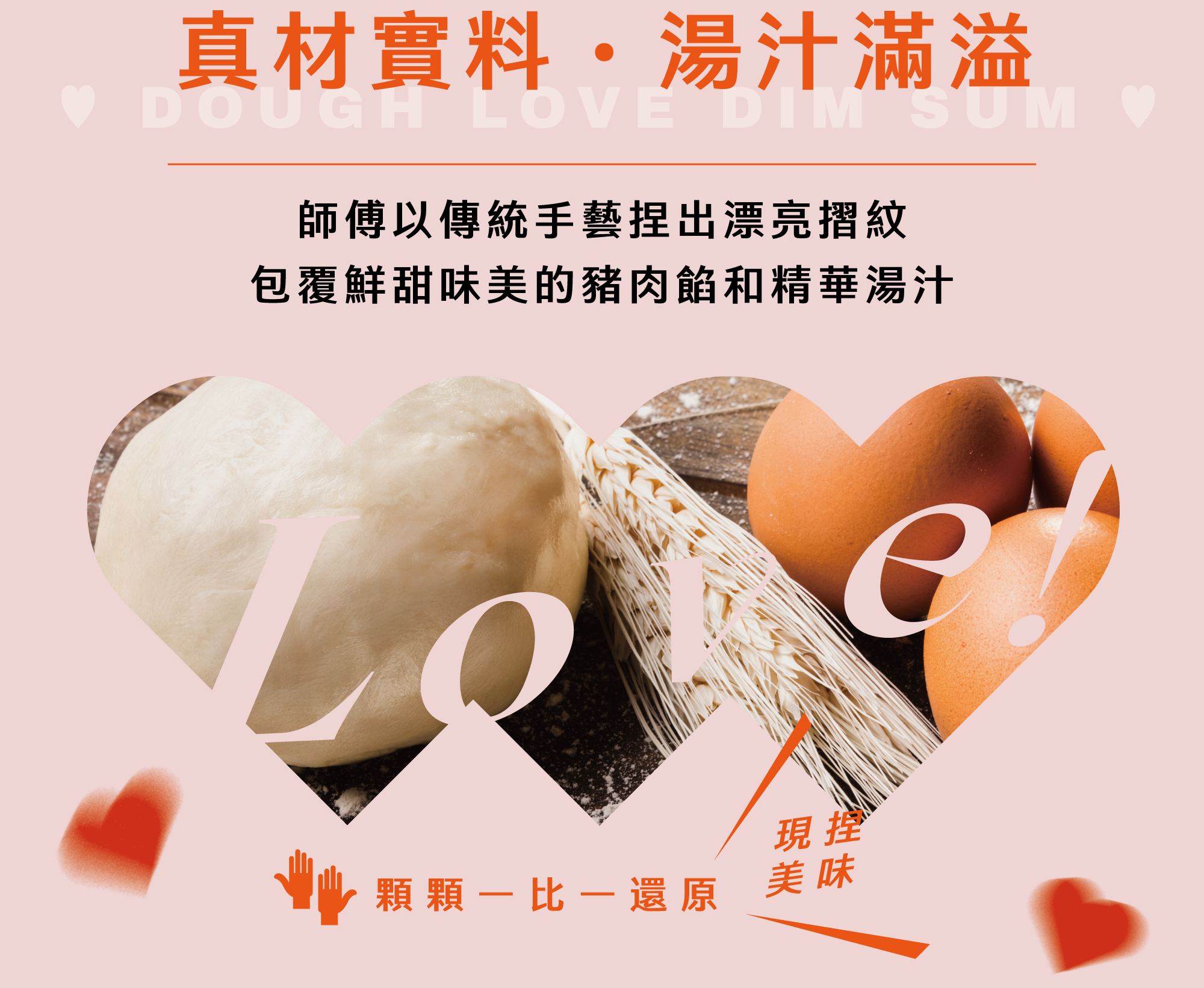 真材實料 湯汁滿溢 師傅以傳統手藝捏出漂亮摺紋 包覆鮮甜味美的豬肉餡和精華湯汁 顆顆一比一還原現捏美味