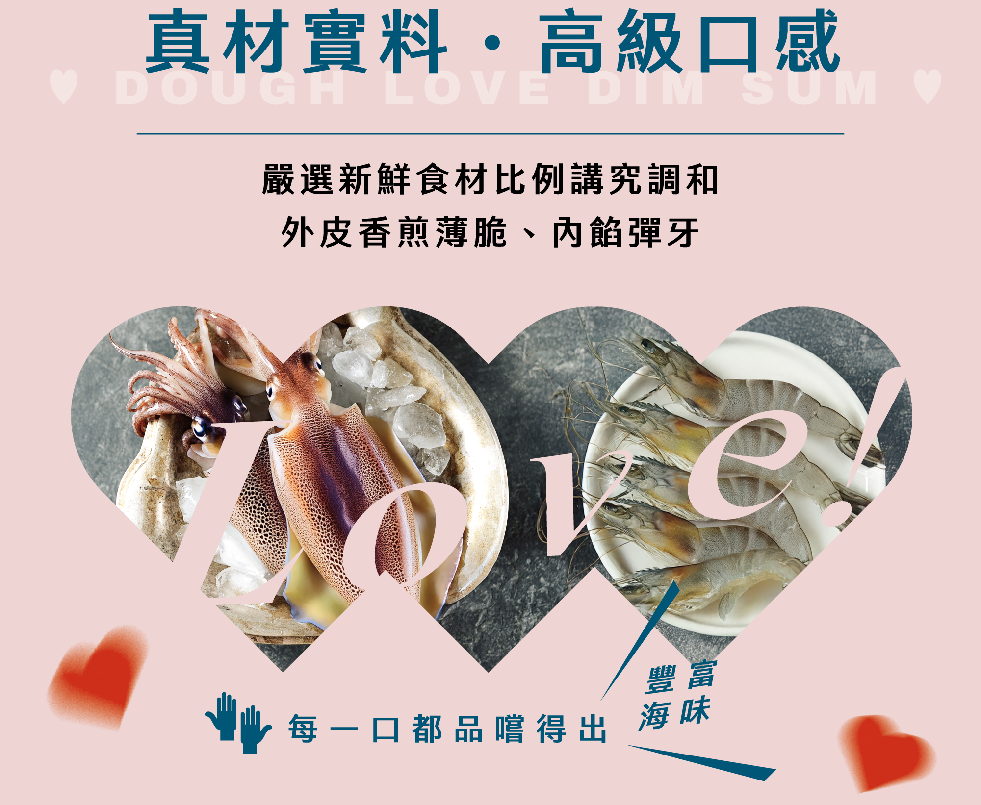 真材實料 高級口感 嚴選新鮮食材 比例講究調和 外皮香煎薄脆、內餡彈牙 每一口都品嚐得出豐富海味