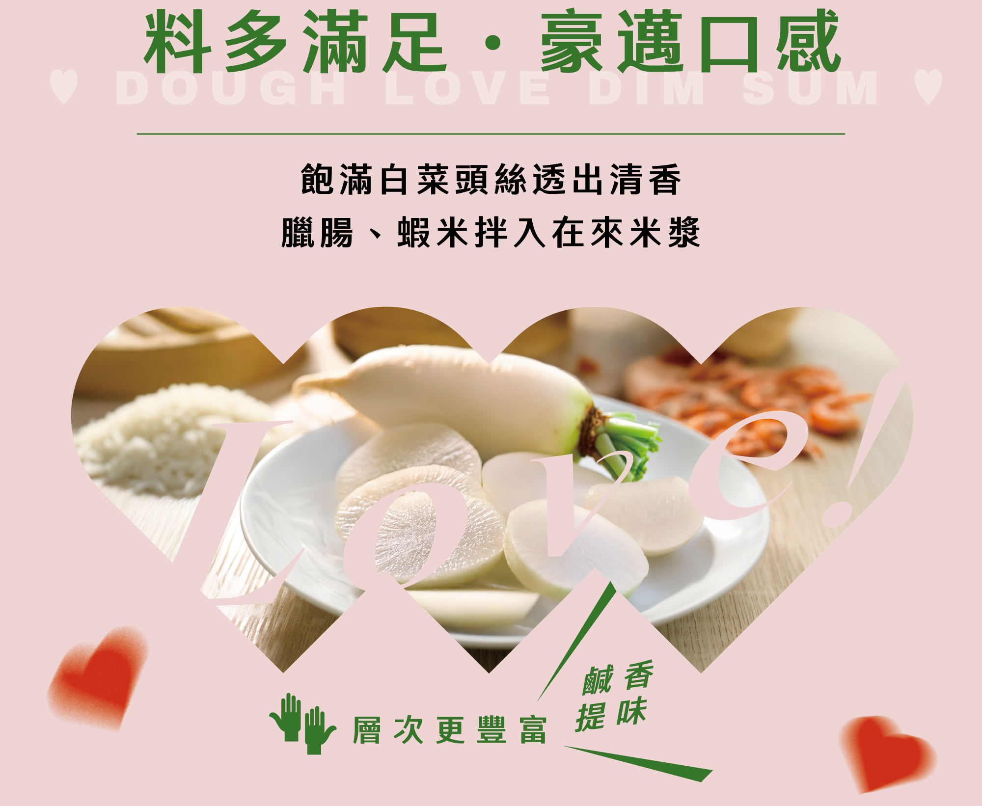 料多滿足 豪邁口感 飽滿白菜頭絲透出清香 臘腸、蝦米拌入在來米漿 鹹香提味，層次更豐富