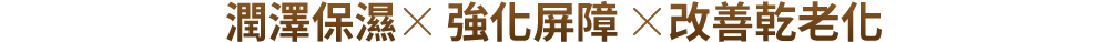 潤澤保濕X強化屏障X改善乾老化   