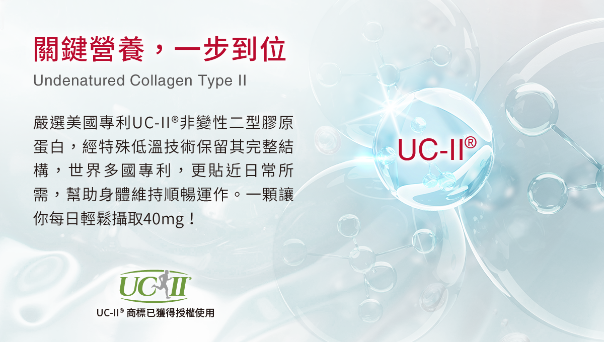 關鍵營養，一步到位，嚴選美國專利UC-II®非變性二型膠原蛋白，經特殊低溫技術保留其完整結構，擁有多國專利，更貼近日常所需，幫助身體維持順暢運作。每日輕鬆攝取40mg，從容自在生！