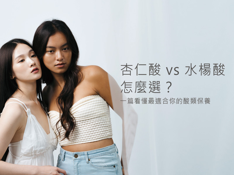 杏仁酸 vs 水楊酸:敏感肌、粉刺、黑頭怎麼選?一篇看懂最適合你的酸類保養