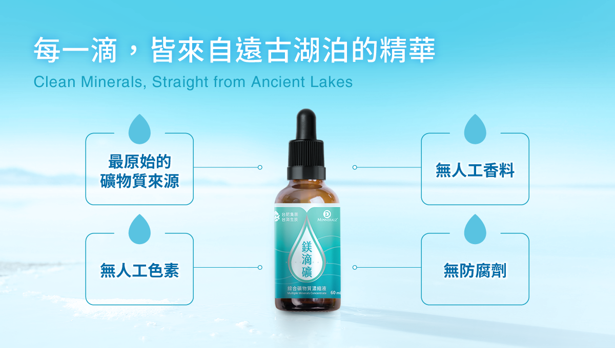 每一滴，皆來自遠古湖泊的精華，最原始的礦物質來源，無人工色素，無人工香料，無防腐劑