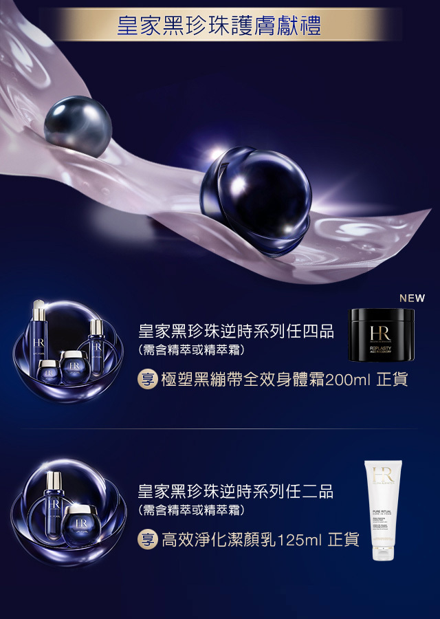 皇家黑珍珠護膚獻禮：
            1.皇家黑珍珠逆時系列任四品（需含精萃或精萃箱），享極塑黑繃帶全效身體霜200ml正貨
            2.皇家黑珍珠逆時系列任二品（需含精萃或精萃箱），享高效淨化潔顏乳125ml正貨