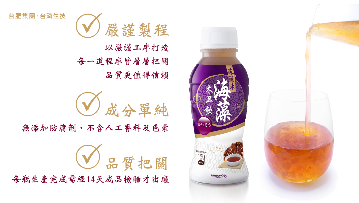 台肥，台海生技，天然，全素，海藻，海木耳飲，木耳飲，黑木耳，深海，海洋，礦物質，海洋深層水，滑順甘甜好入口，不含防腐劑，無添加人工香料，不含色素，營養，全家人，養生，幫助消化，膠質，膳食纖維，美容養顏