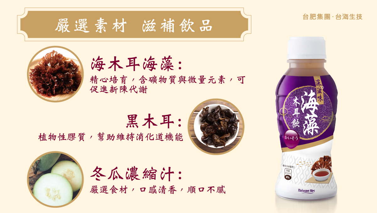 台肥，台海生技，天然，全素，海藻，海木耳飲，木耳飲，黑木耳，深海，海洋，礦物質，海洋深層水，滑順甘甜好入口，不含防腐劑，無添加人工香料，不含色素，營養，全家人，養生，幫助消化，膠質，膳食纖維，美容養顏