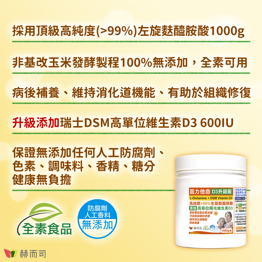 左旋麩醯胺酸推薦 【赫而司】固力他命D3升級版 採用頂級高純度大於百分之九十九左旋麩醯胺酸1000g！非基改玉米發酵製程百分百無添加，全素食可用！病後補養、維持消化道機能、有助於組織修復！升級添加瑞士DSM高單位維生素D3 600IU！保證無添加任何人工防腐劑、色素、調味料、香精、糖分，健康無負擔！