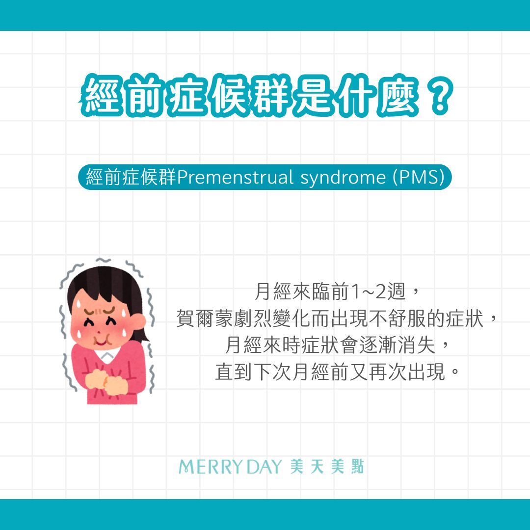 經前症候群Premenstrual syndrome (PMS)是指月經來臨前1~2週，賀爾蒙劇烈變化而出現不舒服的症狀，月經來時症狀會逐漸消失，直到下次月經前又再次出現。