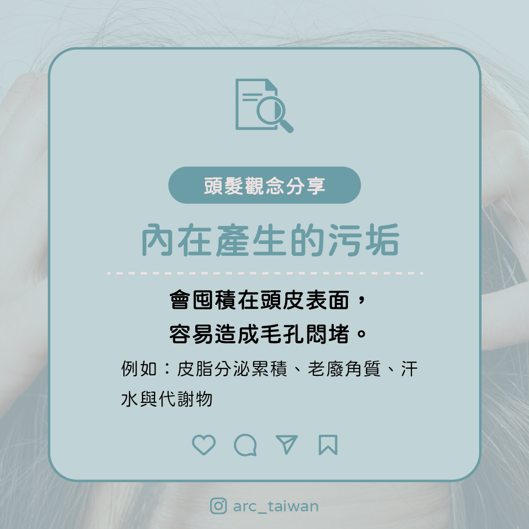 內在產生的污垢：  皮脂分泌累積、老廢角質、汗水與代謝物  📌 當這些囤積在頭皮表面，容易造成毛孔悶堵。