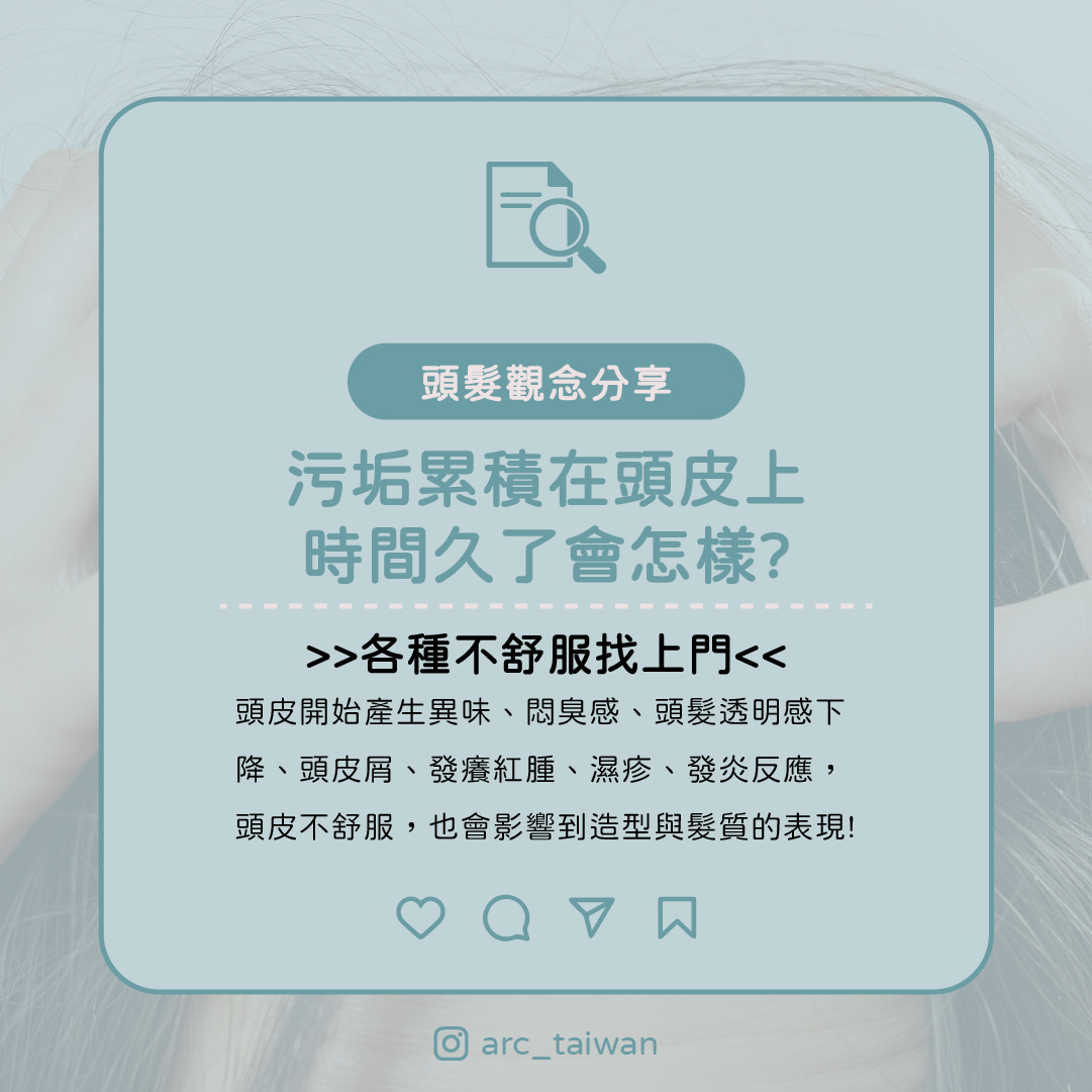 當污垢長時間附著在頭皮上，可能出現：  頭皮異味、悶臭感、頭髮透明感下降、頭皮屑、發癢 紅腫、濕疹、發炎反應  👉 頭皮不舒服，造型與髮質表現一定扣分!
