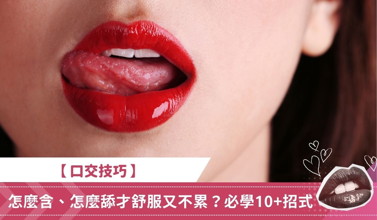 【口交技巧】口交時怎麼含、怎麼舔才舒服又不累？必學10+招式大公開！