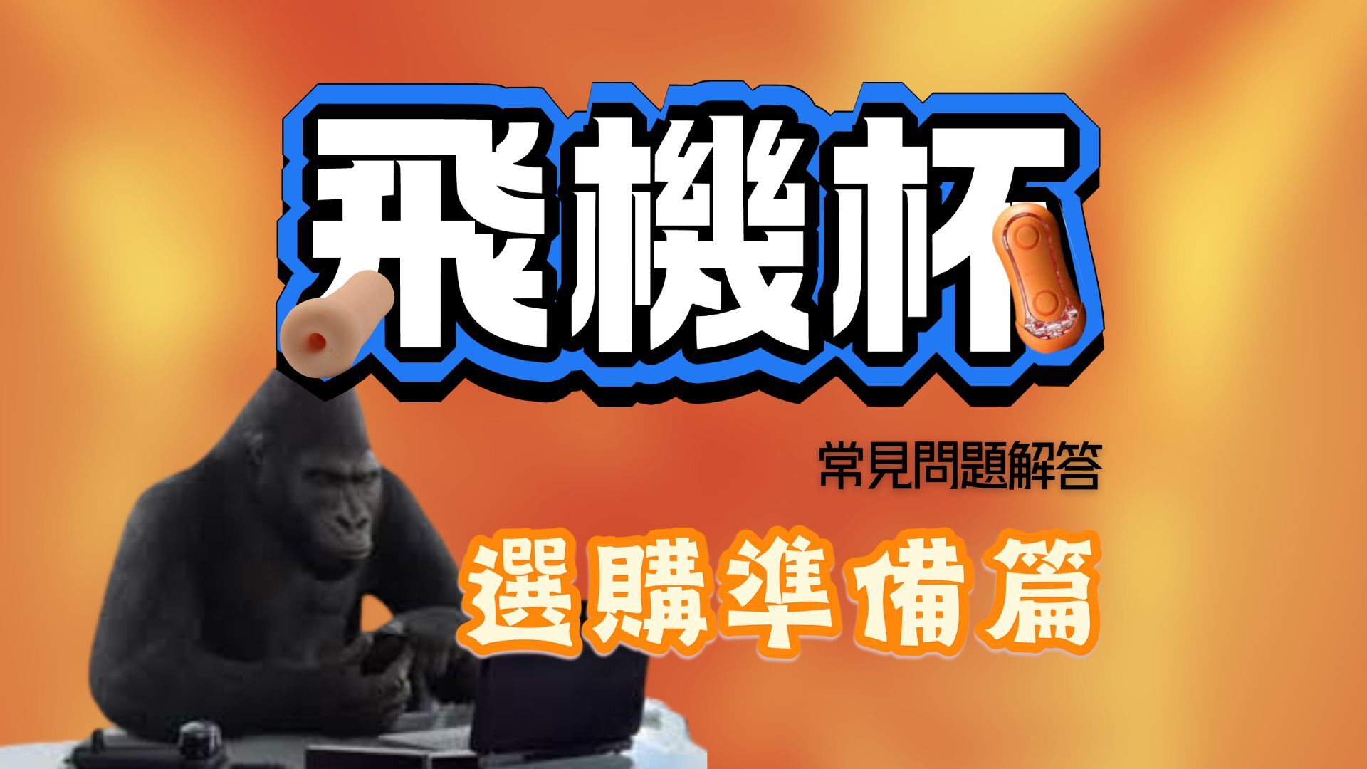 飛機杯常見問題解答-飛機杯使用教學-飛機杯選購準備篇
