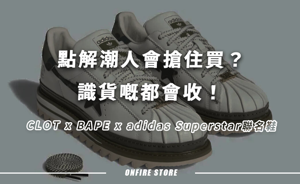 點解潮人會搶住買？5雙CLOT x BAPE x adidas Superstar聯名鞋，識貨嘅都會收！
