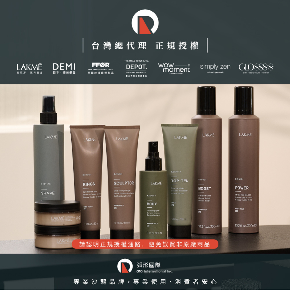 台灣總代理 正規授權THE MALE TOOLS & DEMIDEPOT.momentsimply zenGLOSSSS西班牙日本 英國純淨根品  LAKMELAKMELAKMELAKMELAKMELAKMESHAPERINGS    SCLPTORU     HOLDLAKME  LAKMETOP-TEN de BOOST POWER      BODYHOLD  HOLD HOLD      150 LAKME請認明正規授權通路,避免誤買非原廠商品弧形國際 International Inc.專業沙龍品牌,專業使用、消費者安心