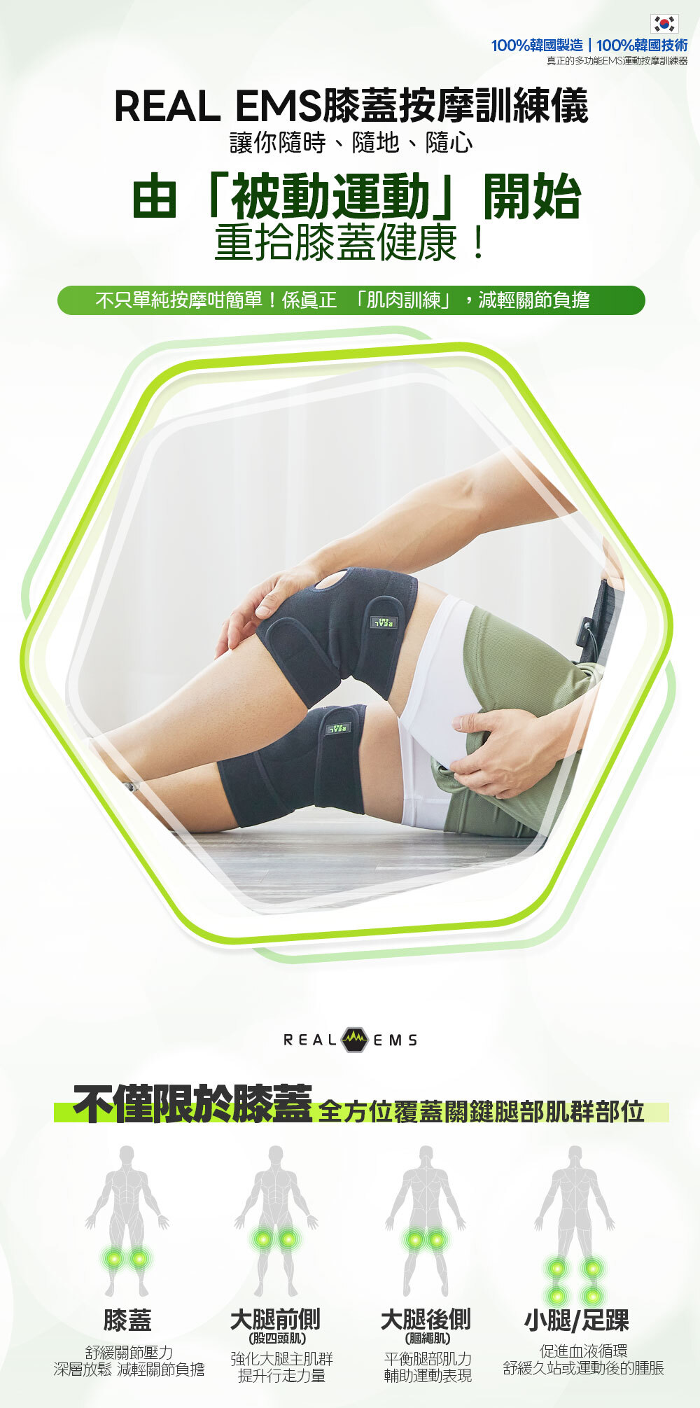 Real EMS 膝蓋按摩訓練儀 韓國製造 肌肉電刺激技術 強化膝蓋肌肉 零耗材 EMS 按摩儀 無需凝膠貼片 專利導電布料 噴水即用 EMS 按摩儀 深層滲透 80mm 微電流 膝蓋訓練儀 舒緩膝蓋痛楚 被動式肌肉訓練儀 強化股四頭肌 減輕膝關節負擔 適合長者使用 簡易操作 膝蓋按摩器 辦公室久坐適用 舒緩雙腿浮腫 EMS 行山運動後 肌肉放鬆 膝蓋按摩 Real EMS 輕量化控制器 磁吸設計 Free Size 魔術貼設計 適合不同腿圍 USB-C 快速充電 膝蓋按摩儀控制器 輕便隨身收納袋 膝蓋按摩儀配件 二合一連接線 同時驅動雙膝按摩 Alohalife 香港代理 Real EMS 正貨 母親節禮物推薦 膝蓋健康按摩儀 父親節送禮 強化膝蓋肌肉 訓練儀 韓國用家好評 真實使用對比圖 原廠 2 年保養 高性價比 零耗材 膝蓋按摩儀推薦 首爾優秀商品獎 獲獎產品 NASA 太空人技術 肌肉電刺激訓練 專業運動員 膝蓋修復 必備 EMS  Alohalife 官網獨家優惠 Real EMS 按摩儀