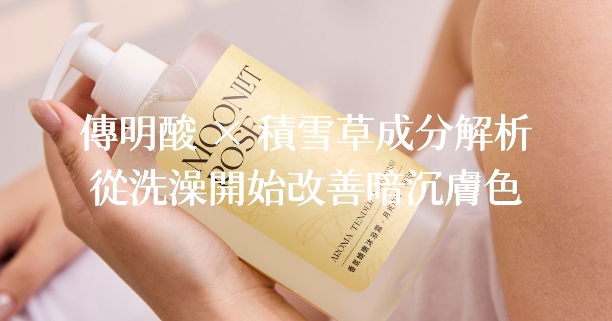 傳明酸 × 積雪草成分解析，從洗澡開始改善暗沉膚色
