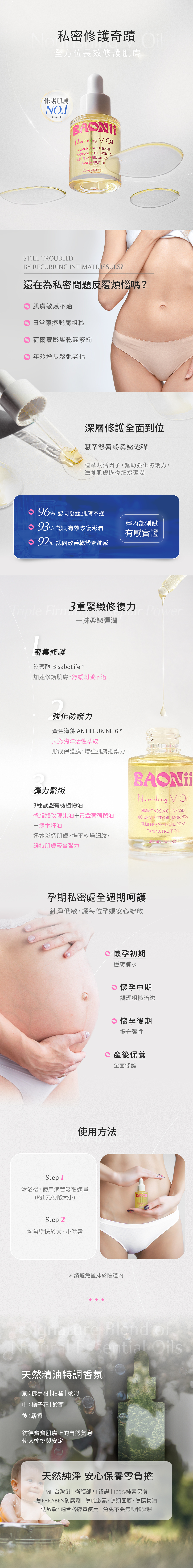 BAONii 礦脈盈潤私密精華油,曠世呵護,極致首發—私密保養油顛覆你的護理新體驗!一次解決私密乾癢/粗糙/穩定!360度極深處潤澤,黃金荷荷芭油、辣木籽油、玫瑰果實油三位一體的鎖水凝潤,舒緩乾澀與肌膚細紋。無刺激性保濕配方與天然精油香氣,無添加化學防腐劑,無雌激素、無類固醇、無礦物油、無酒精與人工香料。除毛後、懷孕中皆可安心使用。