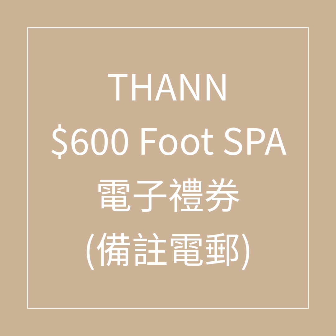 TL036 THANN $600 Foot SPA禮券 (不適用於又一城) FOOT SPA 75折 (Spa禮券係用電子禮券形式發出，需要訂單留言提供客人電郵) SPA 禮券有效日期至31/08/2026