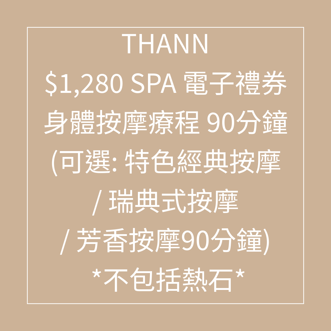 TL039 THANN $1,280 SPA 禮券 身體按摩療程 90分鐘(可選: 特色經典按摩 / 瑞典式按摩 / 芳香按摩90分鐘) - 75折 不包括熱石 (Spa禮券係用電子禮券形式發出，需要訂單留言提供客人電郵) SPA 禮券有效日期至31/08/2026