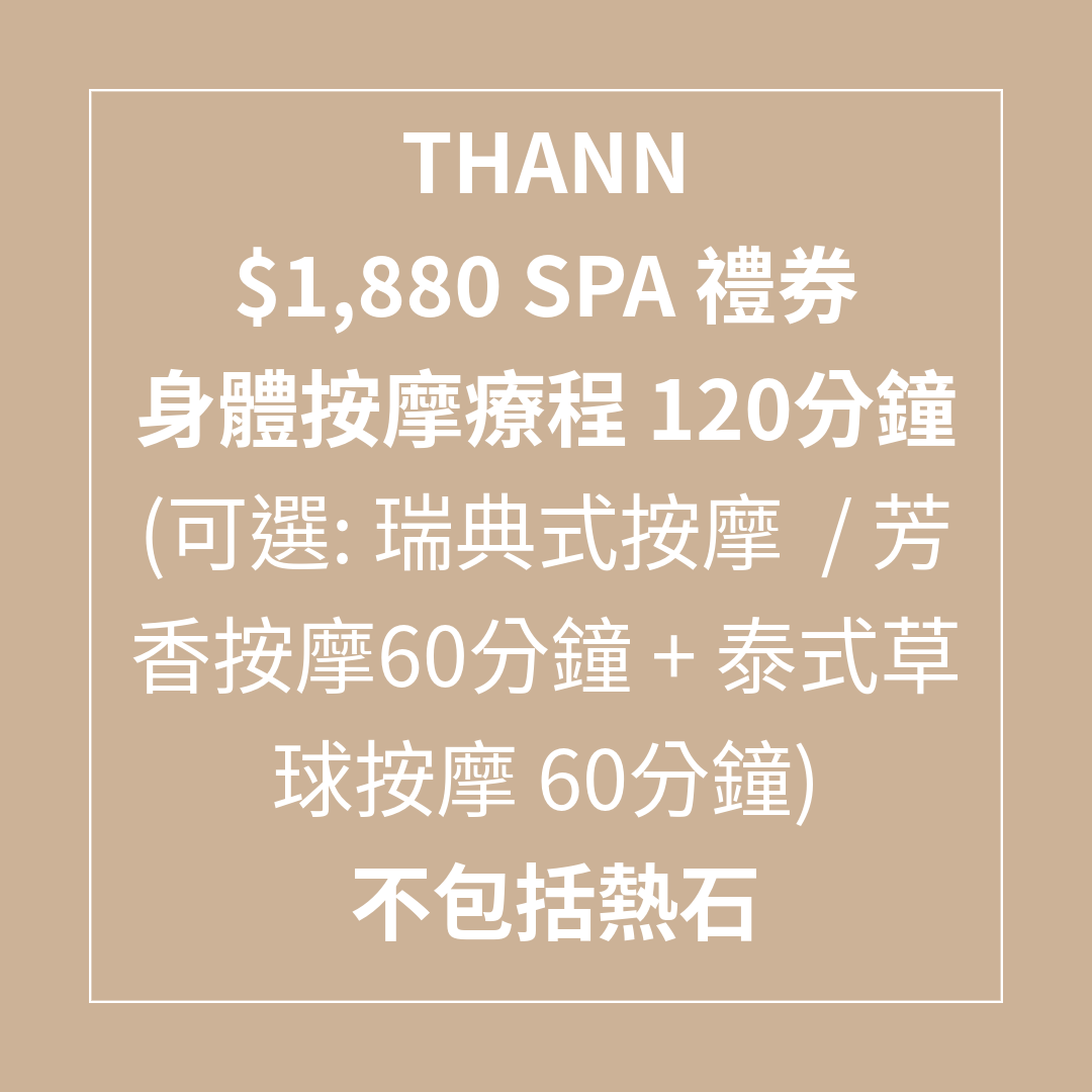 TL041 THANN $1,880 SPA 禮券 身體按摩療程 120分鐘 (可選: 瑞典式按摩 / 芳香按摩60分鐘 + 泰式草球按摩 60分鐘) - 75折 不包括熱石 (Spa禮券係用電子禮券形式發出，需要訂單留言提供客人電郵) SPA 禮券有效日期至31/08/2026