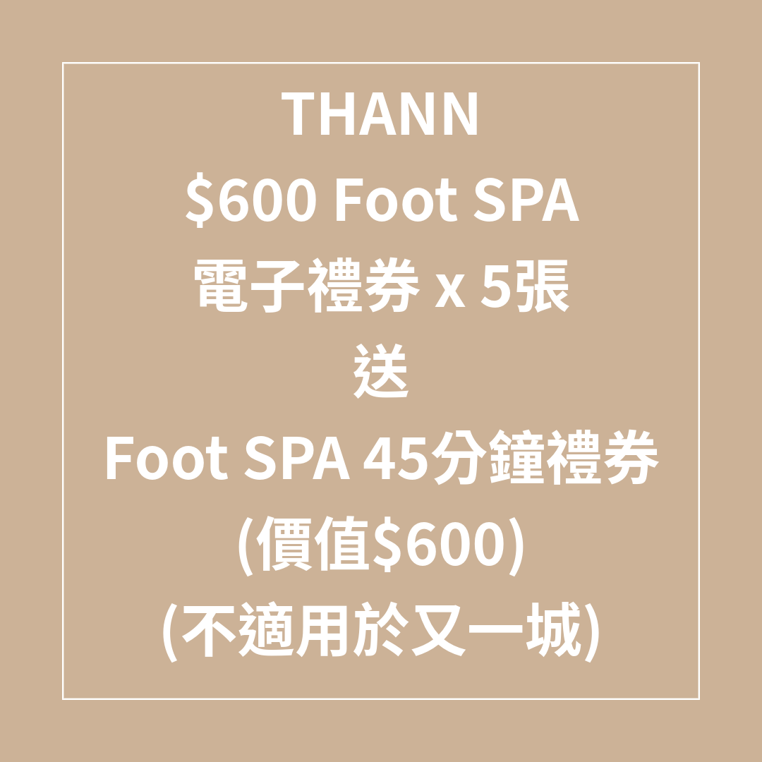TL042 THANN $600 Foot SPA禮券 x 5張 FOOT SPA 7折 送Foot SPA 45分鐘禮券 (價值$600) (不適用於又一城) (Spa禮券係用電子禮券形式發出，需要訂單留言提供客人電郵) SPA 禮券有效日期至31/08/2026