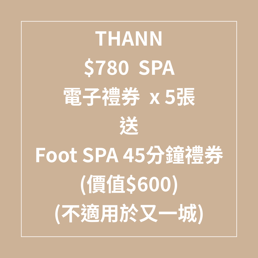 TL043 THANN $780 SPA 禮券 x 5張 SPA 7折 送Foot SPA 45分鐘禮券 (價值$600) (不適用於又一城) (Spa禮券係用電子禮券形式發出，需要訂單留言提供客人電郵) SPA 禮券有效日期至31/08/2026