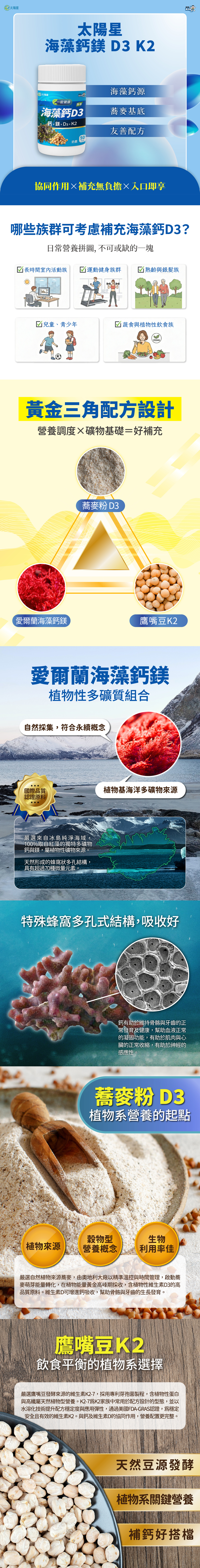 海藻鈣源、蕎麥基底、友善配方。黃金三角配方設計：蕎麥粉D3X愛爾蘭海藻鈣鎂X鷹嘴豆K2。愛爾蘭海藻鈣鎂，植物性多礦質組合。蕎麥粉D3，植物系營養的起點。鷹嘴豆K2，飲食平衡的植物系選擇。