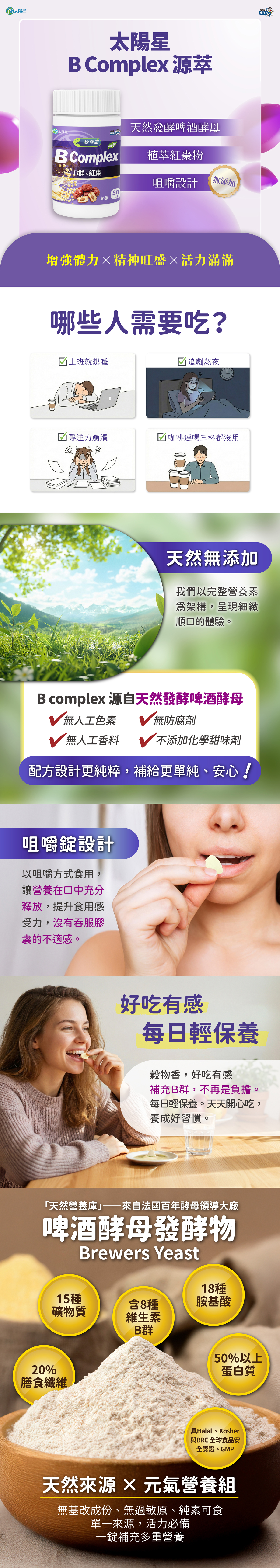 天然發酵啤酒酵母、植萃紅棗粉、咀嚼設計無添加。增強體力、精神旺盛、活力滿滿。B Complex源自天然發酵啤酒酵母，減少刺激零負擔，補給更單純、安心。咀嚼錠設計，好吃有感每日輕保養。