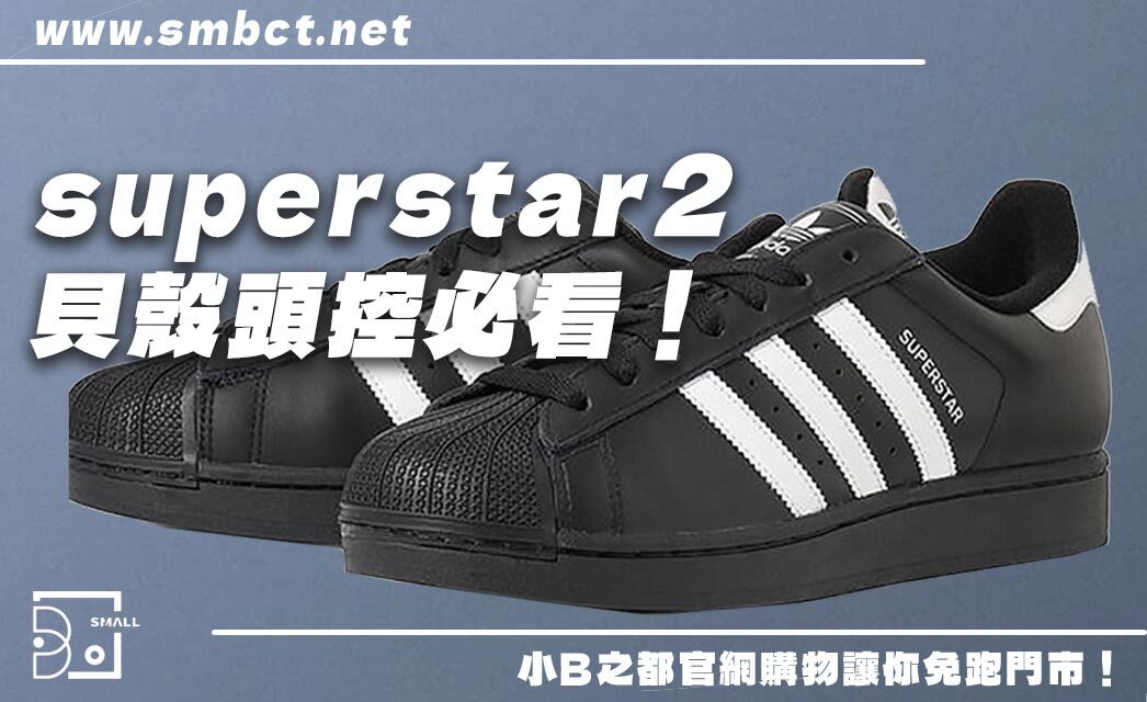 貝殼頭控必看!Adidas superstar 2為何能兼顧經典與舒適?5大原因解析!