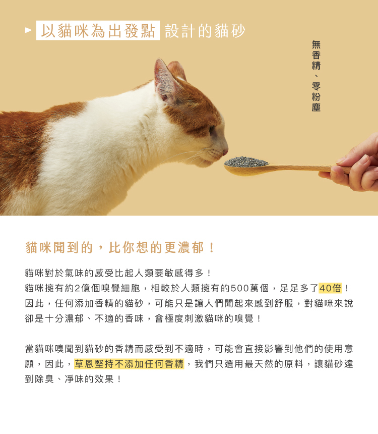 貓咪聞到得比你還濃郁，貓咪的腎臟無法代謝香精。選擇無香精貓砂避免貓咪生活在危險中