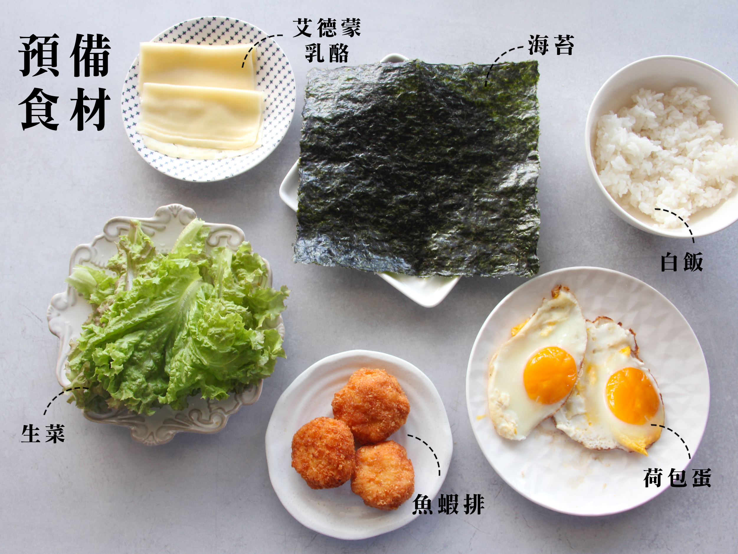 ▪ 準備：  海苔 1片 白飯 約30g 雞蛋 1顆 艾德蒙乳酪 1片 生菜 適量  魚蝦排 1顆
