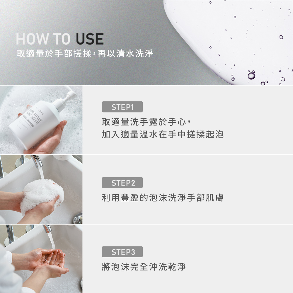 三步驟潔手教學圖。步驟一:取適量潔手露於手心加溫水搓揉起泡;步驟二:利用豐盈泡沫洗淨手部肌膚;步驟三:將泡沫完全沖洗乾淨。配圖展示洗手過程中的細緻泡沫與流動清水。