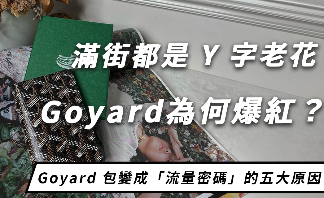 滿街都是 Y 字老花？Goyard 包從「低調老牌」變成「流量密碼」的五大原因
