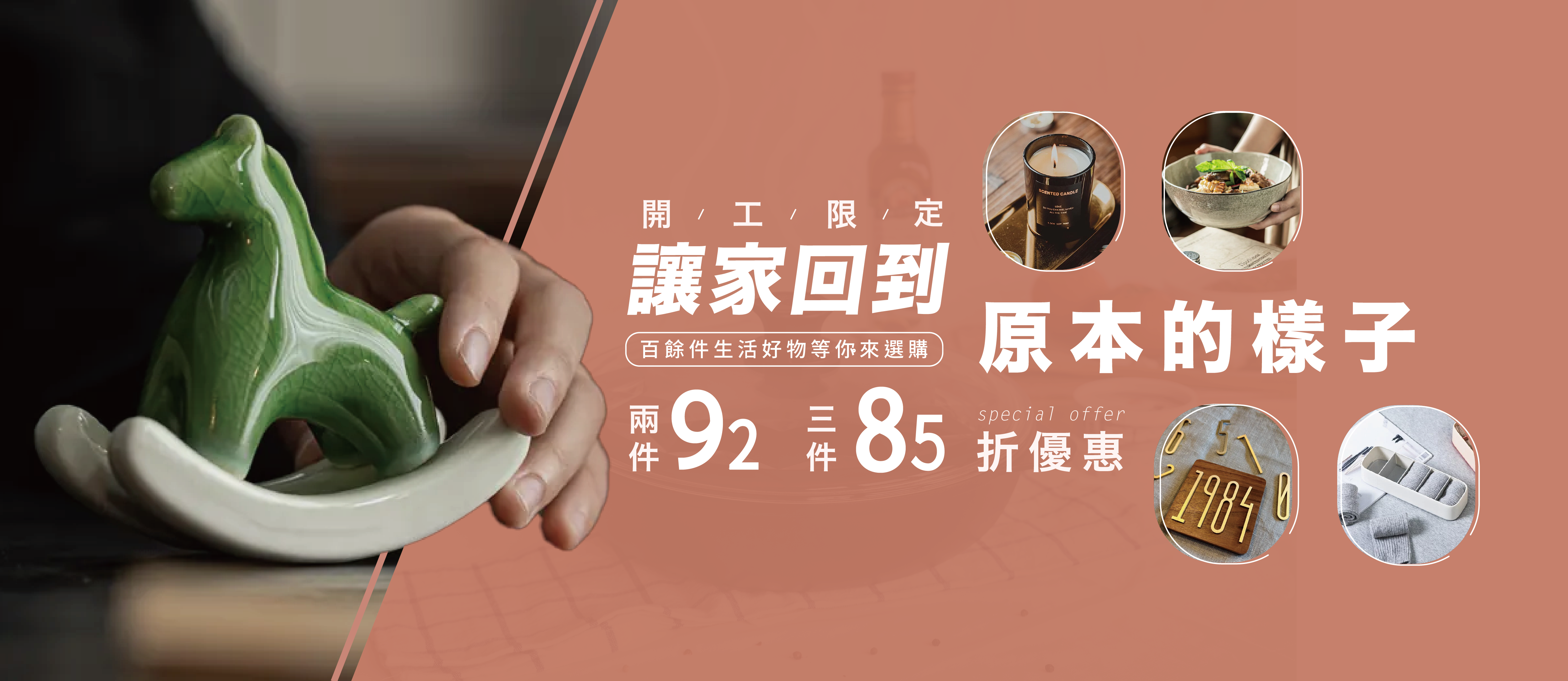 開工限定｜生活重整優惠 本專區任選 2 件 92 折 3 件 85 折 收納、餐廚、日常小物， 把用得順手、看得舒服的質感帶回家。 百餘件生活好物， 趁現在，一起把日常升級。